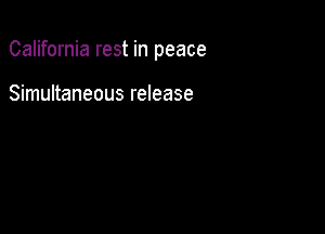 California rest in peace

Simultaneous release