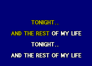 TONIGHT. .

AND THE REST OF MY LIFE
TONIGHT..
AND THE REST OF MY LIFE