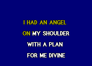 I HAD AN ANGEL

ON MY SHOULDER
WITH A PLAN
FOR ME DIVINE