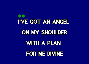 I'VE GOT AN ANGEL

ON MY SHOULDER
WITH A PLAN
FOR ME DIVINE