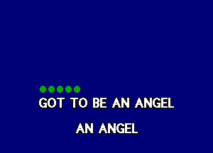GOT TO BE AN ANGEL
AN ANGEL