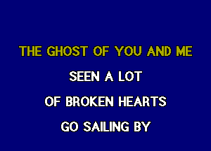 THE GHOST OF YOU AND ME

SEEN A LOT
OF BROKEN HEARTS
GO SAILING BY