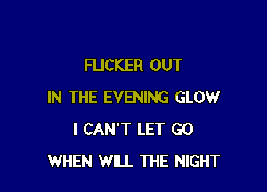 FUCKER OUT

IN THE EVENING GLOW
I CAN'T LET GO
WHEN WILL THE NIGHT