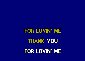 FOR LOVIN' ME
THANK YOU
FOR LOVIN' ME