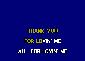 THANK YOU
FOR LOVIN' ME
AH.. FOR LOVIN' ME