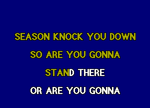 SEASON KNOCK YOU DOWN

80 ARE YOU GONNA
STAND THERE
0R ARE YOU GONNA