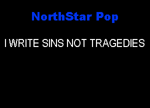 NorthStar Pop

IWRITE SINS NOT TRAGEDIES