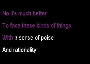 No ifs much better

To face these kinds of things

With a sense of poise

And rationality