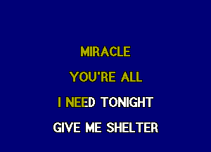 MIRACLE

YOU'RE ALL
I NEED TONIGHT
GIVE ME SHELTER