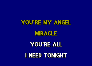 YOU'RE MY ANGEL

MIRACLE
YOU'RE ALL
I NEED TONIGHT