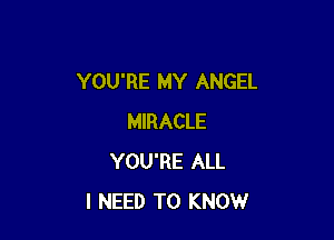 YOU'RE MY ANGEL

MIRACLE
YOU'RE ALL
I NEED TO KNOW