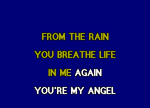 FROM THE RAIN

YOU BREATHE LIFE
IN ME AGAIN
YOU'RE MY ANGEL