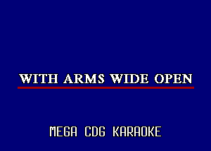 WITH ARMS WIDE OPEN

I'IEGFI CDG KHRHUKE