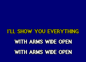 I'LL SHOW YOU EVERYTHING
WITH ARMS WIDE OPEN
WITH ARMS WIDE OPEN