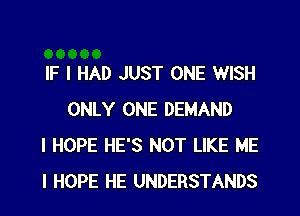 IF I HAD JUST ONE WISH
ONLY ONE DEMAND

I HOPE HE'S NOT LIKE ME

I HOPE HE UNDERSTANDS