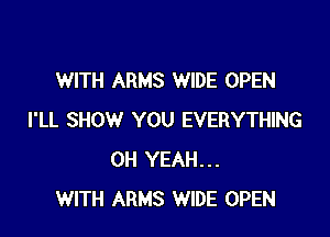 WITH ARMS WIDE OPEN

I'LL SHOW YOU EVERYTHING
OH YEAH...
WITH ARMS WIDE OPEN