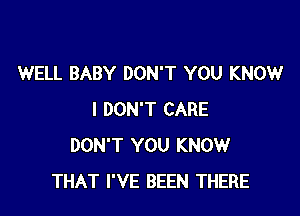 WELL BABY DON'T YOU KNOW

I DON'T CARE
DON'T YOU KNOW
THAT I'VE BEEN THERE