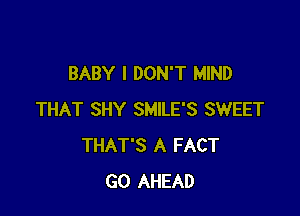 BABY I DON'T MIND

THAT SHY SMILE'S SWEET
THAT'S A FACT
GO AHEAD