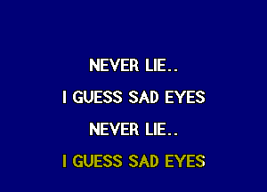 NEVER LIE . .

I GUESS SAD EYES
NEVER LIE..
I GUESS SAD EYES