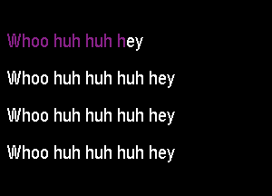 Whoo huh huh hey
Whoo huh huh huh hey

Whoo huh huh huh hey
Whoo huh huh huh hey