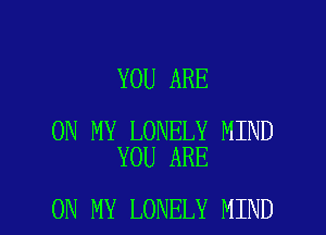 YOU ARE

ON MY LONELY MIND
YOU ARE

ON MY LONELY MIND l