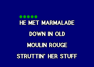 HE MET MARMALADE

DOWN IN OLD
MOULIN ROUGE
STRUTTIN' HER STUFF