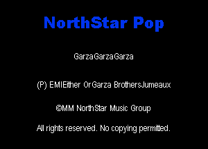 NorthStar Pop

Garza Garza Garza

(P) EMIEnher OrGarza BrohersJumeaux

WM NormStar Musnc Group

All tights reserved No copying petmted