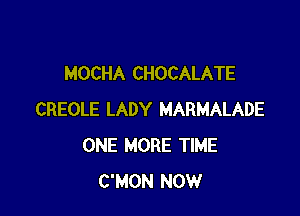 MOCHA CHOCALATE

CREOLE LADY MARMALADE
ONE MORE TIME
C'MON NOW