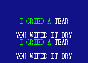 I CRIED A TEAR

YOU WIPED IT DRY
I CRIED A TEAR

YOU WIPED IT DRY l