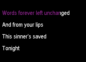 Words forever left unchanged

And from your lips

This sinner's saved

Tonight