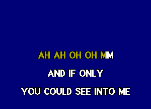 AH AH 0H 0H MM
AND IF ONLY
YOU COULD SEE INTO ME