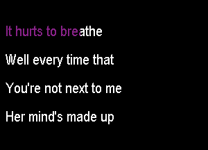 It hurts to breathe

Well every time that

You're not next to me

Her mind's made up