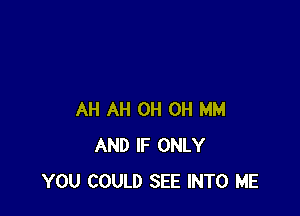 AH AH 0H 0H MM
AND IF ONLY
YOU COULD SEE INTO ME