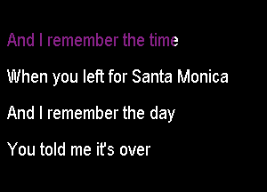 And I remember the time

When you left for Santa Monica

And I remember the day

You told me ifs over