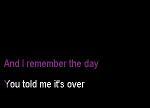 And I remember the day

You told me ifs over