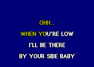 0HH..

WHEN YOU'RE LOW
I'LL BE THERE
BY YOUR SIDE BABY