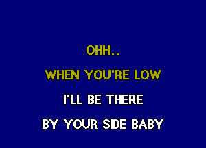 0HH..

WHEN YOU'RE LOW
I'LL BE THERE
BY YOUR SIDE BABY