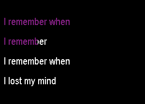 I remember when
I remember

I remember when

I lost my mind