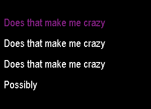 Does that make me crazy
Does that make me crazy

Does that make me crazy

Possibly