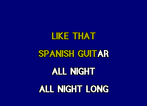 LIKE THAT

SPANISH GUITAR
ALL NIGHT
ALL NIGHT LONG