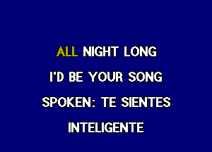 ALL NIGHT LONG

I'D BE YOUR SONG
SPOKENz TE SIENTES
INTELIGENTE