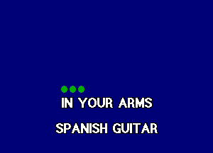 IN YOUR ARMS
SPANISH GUITAR