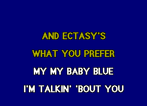AND ECTASY'S

WHAT YOU PREFER
MY MY BABY BLUE
I'M TALKIN' 'BOUT YOU