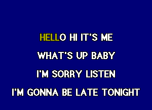HELLO HI IT'S ME

WHAT'S UP BABY
I'M SORRY LISTEN
I'M GONNA BE LATE TONIGHT