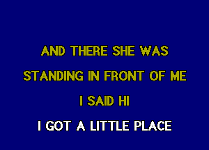 AND THERE SHE WAS

STANDING IN FRONT OF ME
I SAID HI
I GOT A LITTLE PLACE