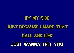 BY MY SIDE

JUST BECAUSE I MADE THAT
CALL AND LIED
JUST WANNA TELL YOU