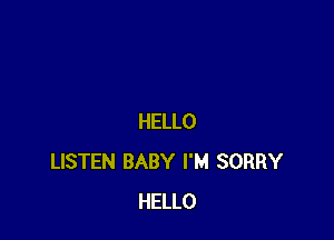 HELLO
LISTEN BABY I'M SORRY
HELLO