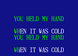 YOU HELD MY HAND

WHEN IT WAS COLD
YOU HELD MY HAND

WHEN IT WAS COLD l