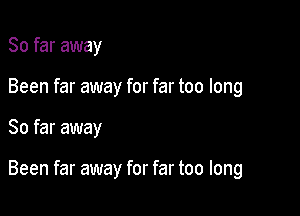 So far away

Been far away for far too long

So far away

Been far away for far too long