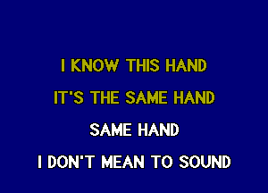 I KNOW THIS HAND

IT'S THE SAME HAND
SAME HAND
I DON'T MEAN T0 SOUND